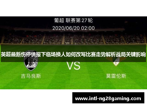 英超最新伤停情报下临场换人如何改写比赛走势解析战局关键影响