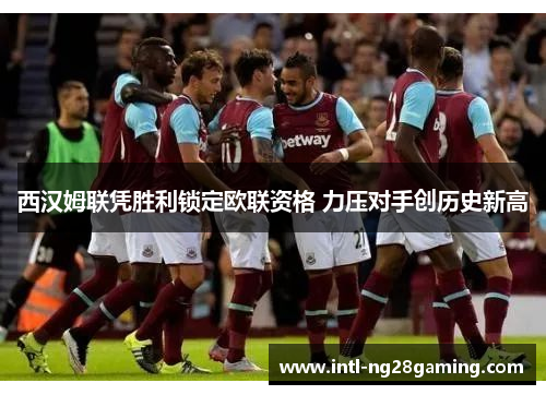 西汉姆联凭胜利锁定欧联资格 力压对手创历史新高